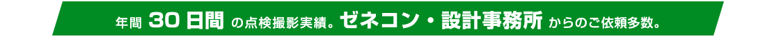 年間30日間の点検撮影実績。ゼネコン・設計事務所からのご依頼多数。